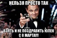 нельзя просто так взять и не поздравить юлек с 8 марта!!!