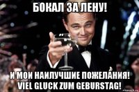 бокал за лену! и мои наилучшие пожелания! viel gluck zum geburstag!