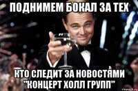 поднимем бокал за тех кто следит за новостями "концерт холл групп"