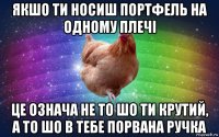 якшо ти носиш портфель на одному плечі це означа не то шо ти крутий, а то шо в тебе порвана ручка