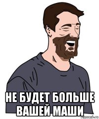  не будет больше вашей маши