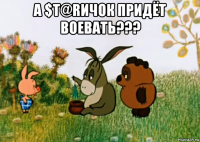 а $т@rичок придёт воевать??? 