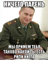 ничего парень мы примем тебя таково какой ты есть рили нигга