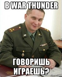 в war thunder говоришь играешь?