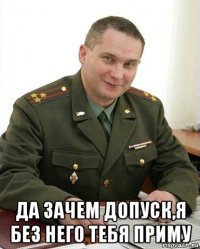  да зачем допуск,я без него тебя приму