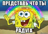 представь что ты радуга