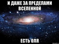 и даже за пределами вселенной есть оля