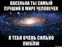 васенька ты самый лучший в мире человечек я тебя очень сильно люблю