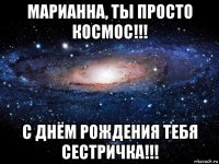 марианна, ты просто космос!!! с днём рождения тебя сестричка!!!