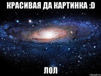 красивая да картинка :d лол