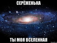 серёженька ты моя вселенная