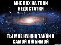 мне пох на твои недостатки ты мне нужна такой и самой любимой