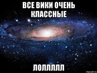 все вики очень классные лоллллл