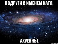 подруги с именем катя, ахуенны