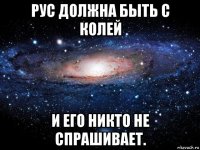 рус должна быть с колей и его никто не спрашивает.