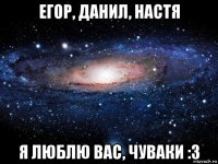 егор, данил, настя я люблю вас, чуваки :3