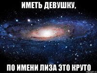 иметь девушку, по имени лиза это круто