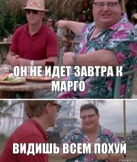 Он не идет завтра к Марго видишь всем похуй