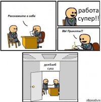 работа супер!! долбаеб сука