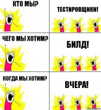 Кто мы? Тестировщики! Чего мы хотим? Билд! Когда мы хотим? Вчера!