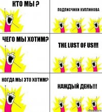 Кто мы ? Подписчики Куплинова Чего мы хотим? The lust of us!!! Когда мы это хотим? Каждый день!!!