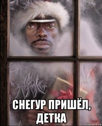  снегур пришёл, детка