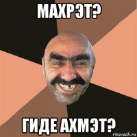 махрэт? гиде ахмэт?