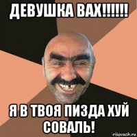 девушка вах!!!!!! я в твоя пизда хуй соваль!