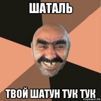 шаталь твой шатун тук тук