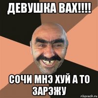 девушка вах!!!! сочи мнэ хуй а то зарэжу