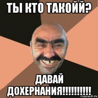 ты кто такойй? давай дохернания!!!!!!!!!!