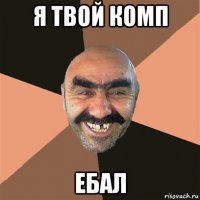 я твой комп ебал