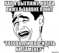 как я выгляжу, когда вижу в заявке пункт "готовы ли вы сидеть на замене?"