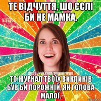 те відчуття, шо єслі би не мамка, то журнал твоїх викликів був би порожній, як голова малої.