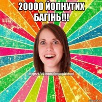 20000 йопнутих багiнь!!! 