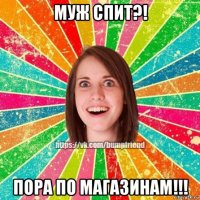 муж спит?! пора по магазинам!!!