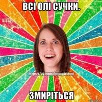 всі олі сучки. змиріться