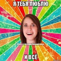 я тебя люблю и всё