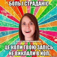 боль і страданіє це коли твою запісь не виклали в йоп