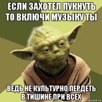 если захотел пукнуть то включи музыку ты ведь не культурно пердеть в тишине при всех