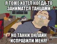 я тоже хотел когда-то заниматся танцами но танки онлайн исправили меня!