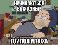 начинаються выходные гоу лол илюха