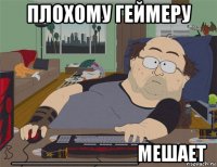 плохому геймеру ___________мешает