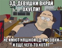 3д-девушки вкрай охуели! не имют няшной 2д-рисовки и ещё чего-то хотят