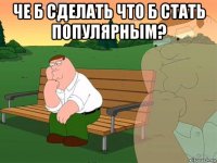 че б сделать что б стать популярным? 