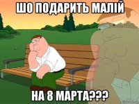 шо подарить малій на 8 марта???