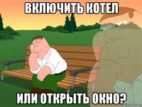 включить котел или открыть окно?