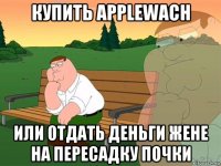 купить applewach или отдать деньги жене на пересадку почки