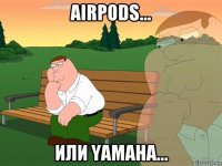 airpods... или yamaha...