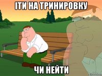 іти на тринировку чи нейти